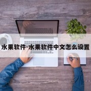 水果软件-水果软件中文怎么设置