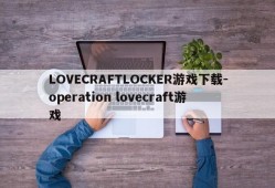 LOVECRAFTLOCKER游戏下载-operation lovecraft游戏