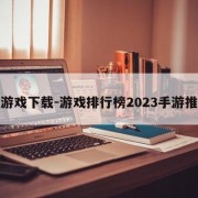 小游戏下载-游戏排行榜2023手游推荐