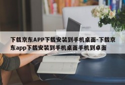下载京东APP下载安装到手机桌面-下载京东app下载安装到手机桌面手机到卓面