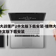 植物大战僵尸2中文版下载安装-植物大战僵尸1中文版下载安装