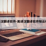 英译汉翻译软件-英译汉翻译软件知云和deepl