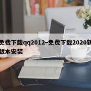免费下载qq2012-免费下载2020新版本安装