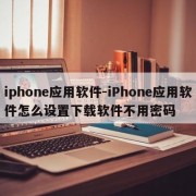 iphone应用软件-iPhone应用软件怎么设置下载软件不用密码
