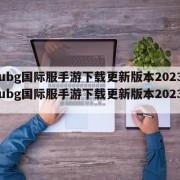 pubg国际服手游下载更新版本2023-pubg国际服手游下载更新版本202327