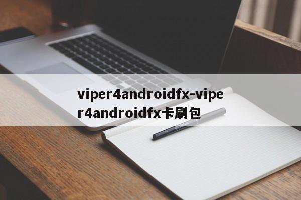 viper4androidfx-viper4androidfx卡刷包  第1张