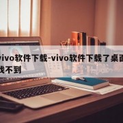 vivo软件下载-vivo软件下载了桌面找不到