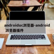 androiduc浏览器-android 浏览器插件