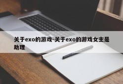 关于exo的游戏-关于exo的游戏女主是助理