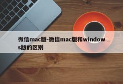 微信mac版-微信mac版和windows版的区别