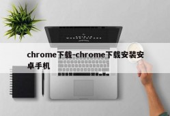 chrome下载-chrome下载安装安卓手机