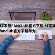 TF家族FANCLUB官方下载-tf家族fanclub官方下载华为