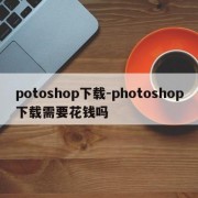 potoshop下载-photoshop下载需要花钱吗