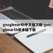 googleearth中文版下载-googleearth安卓版下载
