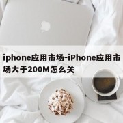iphone应用市场-iPhone应用市场大于200M怎么关