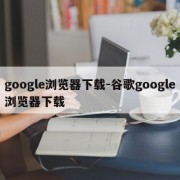 google浏览器下载-谷歌google浏览器下载