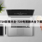 720影视大全-720电视剧大全下载
