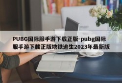 PUBG国际服手游下载正版-pubg国际服手游下载正版地铁逃生2023年最新版