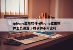 iphone应用软件-iPhone应用软件怎么设置下载软件不用密码
