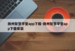 扬州智慧学堂app下载-扬州智慧学堂app下载安装
