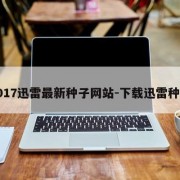 2017迅雷最新种子网站-下载迅雷种子