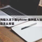 搜狗输入法下载iphone-搜狗输入法下载后怎么安装