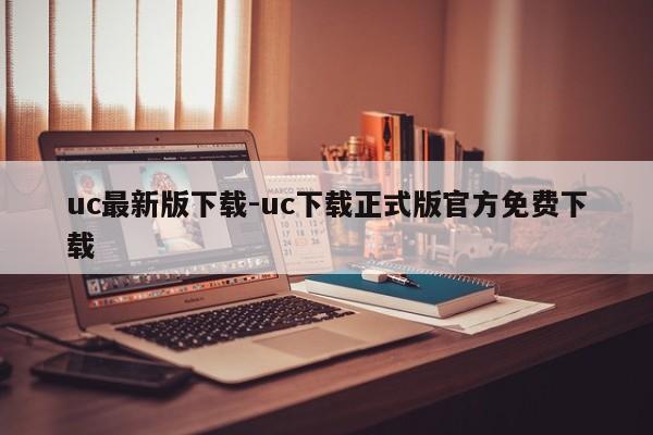 uc最新版下载-uc下载正式版官方免费下载  第1张