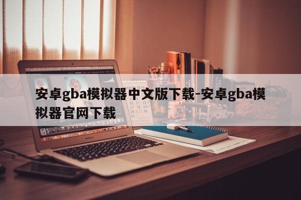 安卓gba模拟器中文版下载-安卓gba模拟器官网下载  第1张