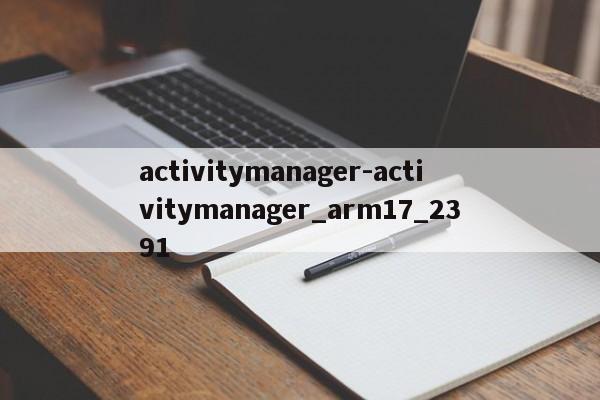 activitymanager-activitymanager_arm17_2391  第1张