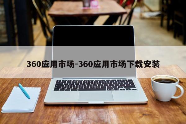 360应用市场-360应用市场下载安装  第1张