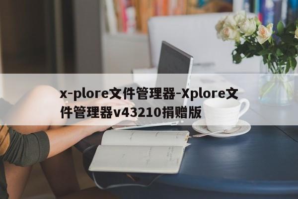 x-plore文件管理器-Xplore文件管理器v43210捐赠版  第1张