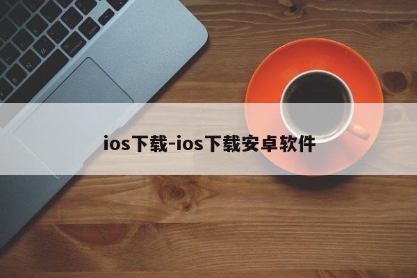 ios下载-ios下载安卓软件  第1张