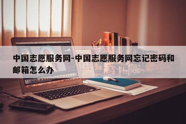 中国志愿服务网-中国志愿服务网忘记密码和邮箱怎么办  第1张
