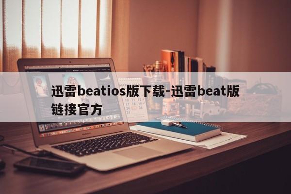 迅雷beatios版下载-迅雷beat版链接官方  第1张