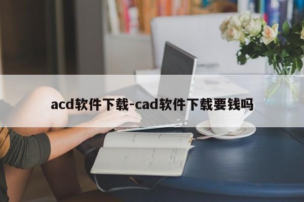 acd软件下载-cad软件下载要钱吗  第1张