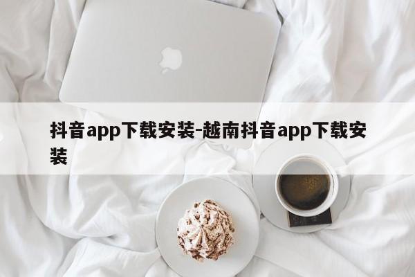 抖音app下载安装-越南抖音app下载安装  第1张