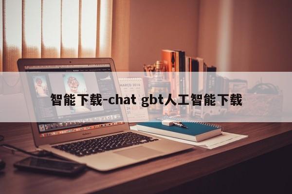 智能下载-chat gbt人工智能下载  第1张