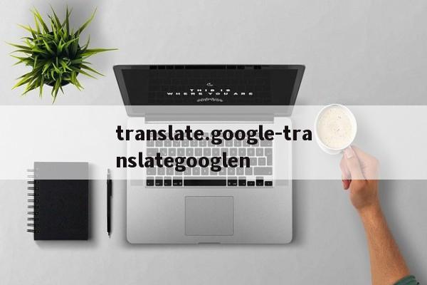translate.google-translategooglen  第1张