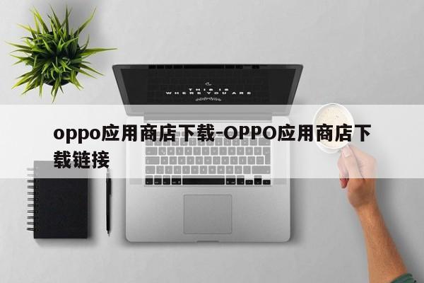 oppo应用商店下载-OPPO应用商店下载链接  第1张