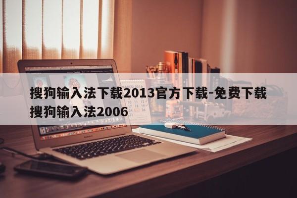 搜狗输入法下载2013官方下载-免费下载搜狗输入法2006  第1张