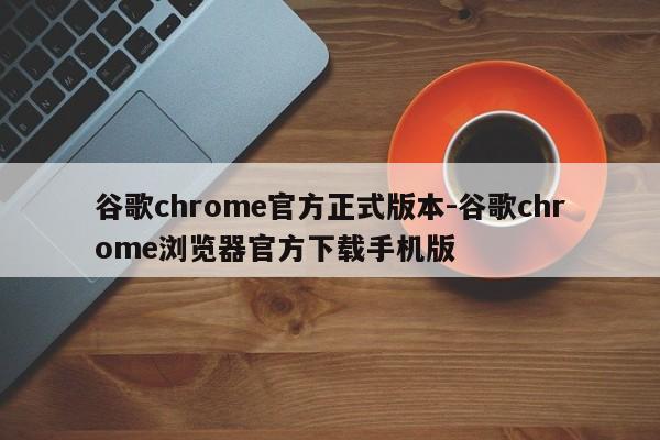 谷歌chrome官方正式版本-谷歌chrome浏览器官方下载手机版  第1张