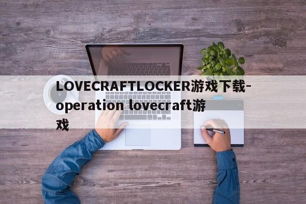 LOVECRAFTLOCKER游戏下载-operation lovecraft游戏  第1张